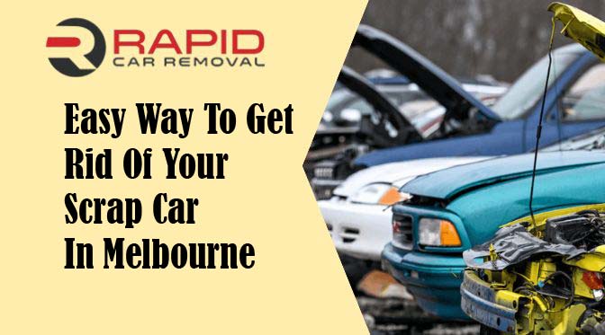 Easy Way To Get Rid Of Your Scrap Car In Melbourne